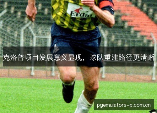 克洛普项目发展意义显现，球队重建路径更清晰
